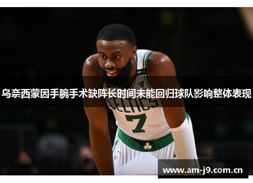 乌奈西蒙因手腕手术缺阵长时间未能回归球队影响整体表现
