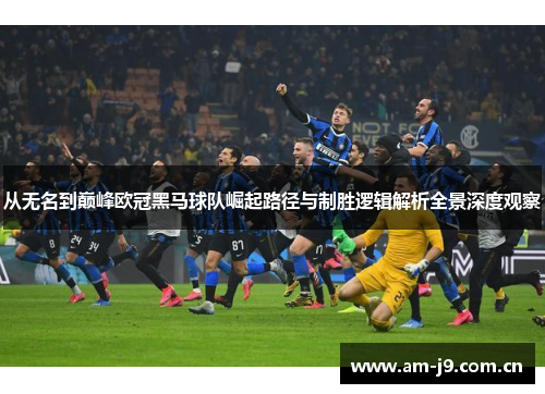 从无名到巅峰欧冠黑马球队崛起路径与制胜逻辑解析全景深度观察